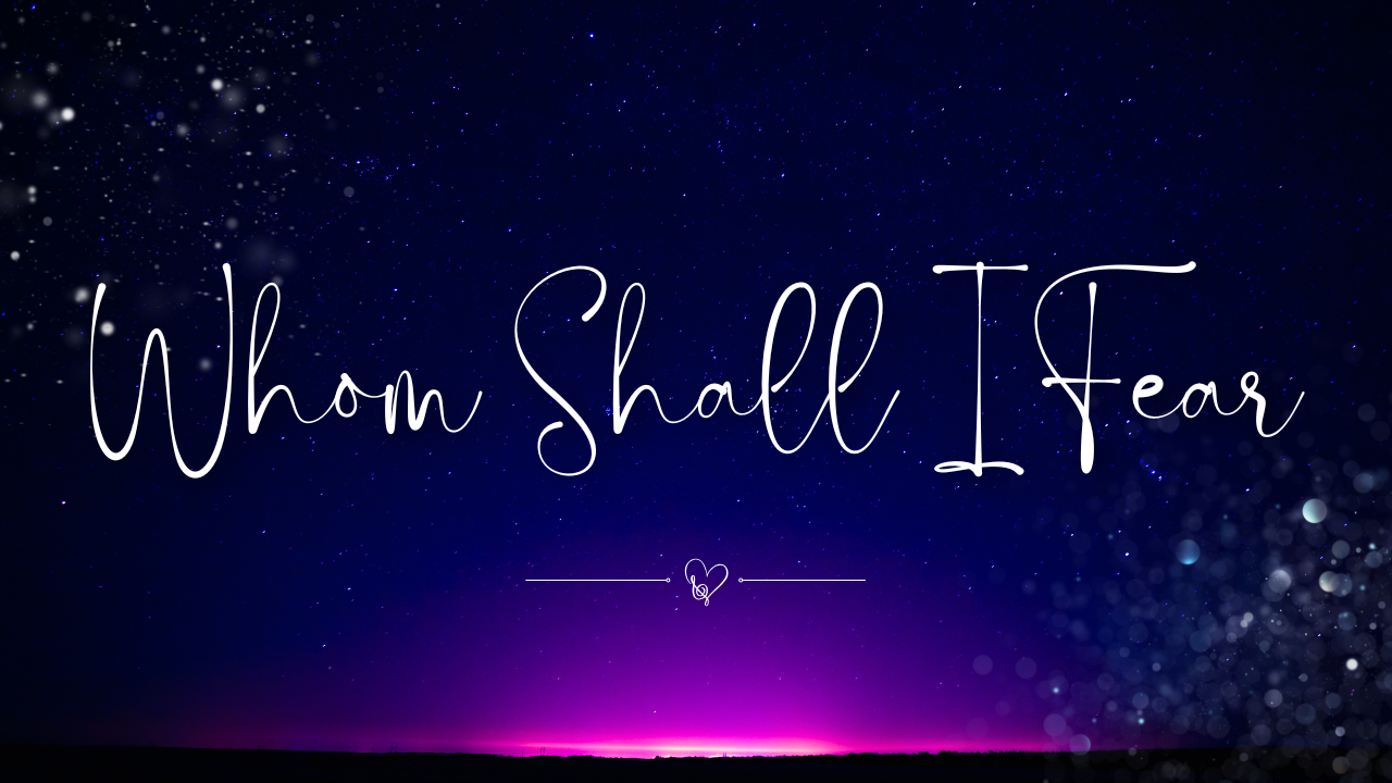 Whom Shall I Fear