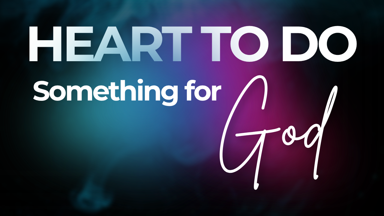 Having Heart to do Something for God
